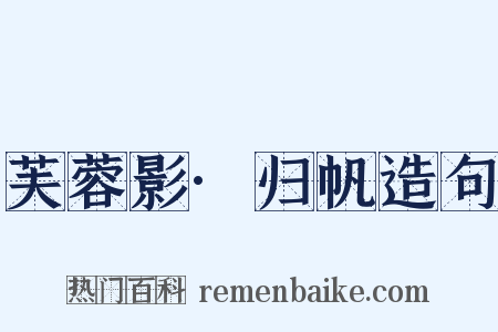 芙蓉影·归帆造句是什么意思的图片